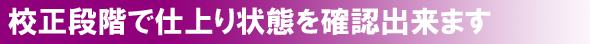 校正段階で仕上り状態を確認できます